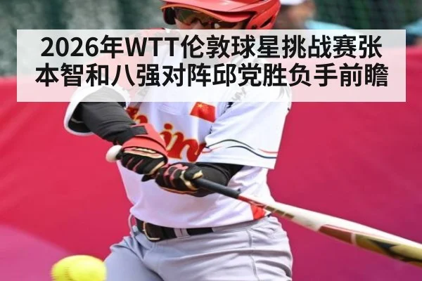 2026年WTT伦敦球星挑战赛张本智和八强对阵邱党胜负手前瞻