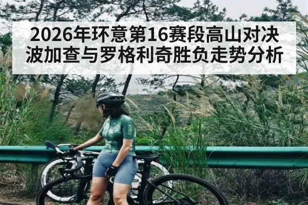 2026年环意第16赛段高山对决 波加查与罗格利奇胜负走势分析